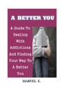 A Better You: A Guide To Dealing With Addictions And Finding Your Way To A Better You Cover Image