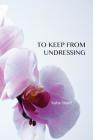 To Keep from Undressing By Aisha Sharif Cover Image