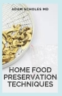 Home Food Preservation Techniques: The Beginners Approach to Home Food Preservation, The Step-by-Step Guide on How to Preserve Food By Adam Scholes Cover Image