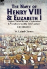 The Navy of Henry VIII & Elizabeth I: English Naval Wafare, Exploration & Vessels during the 16th Century By W. Laird Clowes Cover Image