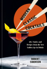 Modern Classic Cocktails: 60+ Stories and Recipes from the New Golden Age in Drinks By Robert Simonson Cover Image