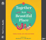 Together Is a Beautiful Place: Finding, Keeping, and Loving Our Friends By Bailey T. Hurley, Bailey T. Hurley (Narrator) Cover Image