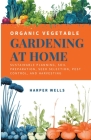 Organic Vegetable Gardening at Home: Sustainable Planning, Soil Preparation, Seed Selection, Pest Control, and Harvesting By Harper Wells Cover Image