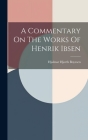 A Commentary On The Works Of Henrik Ibsen By Hjalmar Hjorth Boyesen Cover Image