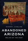 Abandoned Arizona: Relics of the Past (America Through Time) By Sandra Jungling Cover Image