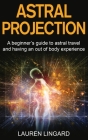 Astral Projection: A beginner's guide to astral travel and having an out-of-body experience By Lauren Lingard Cover Image