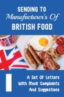 Sending To Manufacturer's Of British Food: A Set Of Letters With Mock Complaints And Suggestions: Compliments And Suggestions By Lucilla Dyal Cover Image