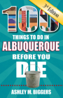 100 Things to Do in Albuquerque Before You Die, 3rd Edition By Ashley M. Biggers Cover Image