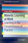 Mimetic Learning at Work: Learning in the Circumstances of Practice (Springerbriefs in Education) By Stephen Billett Cover Image