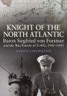 Knight of the North Atlantic: Baron Siegfried Von Forstner and the War Patrols of U-402, 1941-1943 By Aaron S. Hamilton Cover Image