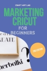 Marketing Cricut for Beginners: Learn How To Sell Your Creations In The Digital World By Craft Art Lab Cover Image