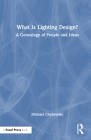 What Is Lighting Design?: A Genealogy of People and Ideas By Michael Chybowski Cover Image