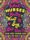 What Nurses Really Want to Say But Can't: Swear Word Coloring Book for Adults with Nursing Related Cussing By Colorful Swearing Dreams Cover Image