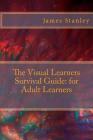 The Visual Learners Survival Guide: for Adult Learners By James Stanley Cover Image
