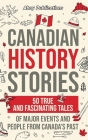 Canadian History Stories: 50 True and Fascinating Tales of Major Events and People from Canada's Past By Ahoy Publications Cover Image