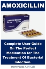 Amoxicillin: Complete User Guide On The Perfect Medication for The Treatment Of Bacterial Infection. By Jane A. McCall Cover Image