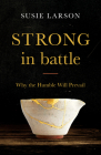 Strong in Battle: Why the Humble Will Prevail By Susie Larson Cover Image