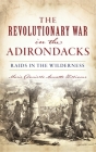 Revolutionary War in the Adirondacks: Raids in the Wilderness By Marie Danielle Annette Williams Cover Image