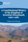 A Constitutional History of the Kingdom of Eswatini (Swaziland), 1960-1982 (African Histories and Modernities) By Hlengiwe Portia Dlamini Cover Image