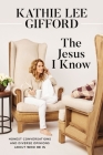 The Jesus I Know: Honest Conversations and Diverse Opinions about Who He Is By Kathie Lee Gifford Cover Image
