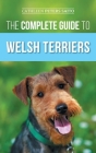 The Complete Guide to Welsh Terriers: Choosing, Preparing for, Training, Grooming, Socializing, Exercising, Feeding, and Loving Your New Welsh Terrier Cover Image