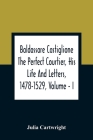 Baldassare Castiglione The Perfect Courtier, His Life And Letters, 1478-1529, Volume - I By Julia Cartwright Cover Image
