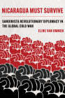 Nicaragua Must Survive: Sandinista Revolutionary Diplomacy in the Global Cold War (Violence in Latin American History #8) By Eline van Ommen Cover Image