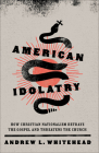American Idolatry: How Christian Nationalism Betrays the Gospel and Threatens the Church Cover Image