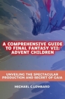 A Comprehensive Guide to Final Fantasy VII: Advent Children: Unveiling the Spectacular Production and Secret of Gaia Cover Image
