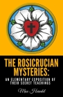The Rosicrucian Mysteries: An Elementary Exposition of Their Secret Teachings Cover Image