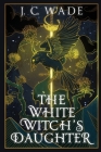 The White Witch's Daughter: Book One By J. C. Wade Cover Image