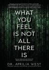 What You Feel Is Not All There Is: Free your choices and your life from the default world of the emotional matrix Cover Image