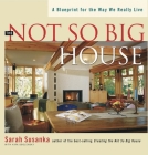 The Not So Big House: A Blueprint for the Way We Really Live By Sarah Susanka, Susanka Studios, Kira Obolensky (With) Cover Image