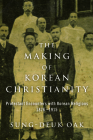 The Making of Korean Christianity: Protestant Encounters with Korean Religions, 1876-1915 (Studies in World Christianity) By Sung-Deuk Oak Cover Image