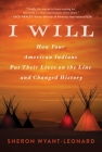 I Will: How Four American Indians Put Their Lives on the Line and Changed History By Sheron Wyant-Leonard Cover Image