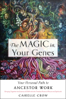 The Magic in Your Genes: Your Personal Path to Ancestor Work (Bringing Together the Science of DNA with the Timeless Power of Ritual and Spellcraft) By Cairelle Crow Cover Image