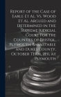 Report of the Case of Earle Et Al. Vs. Wood Et Al. Argued and Determined in the Supreme Judicial Court for the Counties of Bristol, Plymouth, Barnstab By Anonymous Cover Image