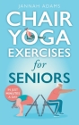 Chair Yoga Exercises for Seniors: The Guide for Strong and Flexible Body Cover Image