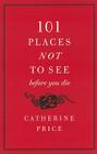 101 Places Not to See Before You Die By Catherine Price Cover Image