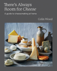 There's Always Room for Cheese: A Guide to Cheesemaking By Colin Wood Cover Image