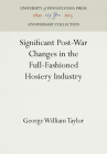 Significant Post-War Changes in the Full-Fashioned Hosiery Industry (Anniversary Collection) By George William Taylor Cover Image