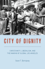 City of Dignity: Christianity, Liberalism, and the Making of Global Los Angeles (Historical Studies of Urban America) By Sean T. Dempsey Cover Image