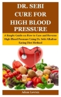 Dr. Sebi Cure for High Blood Pressure: A Simple Guide on How to Cure and Reverse High Blood Pressure Using Dr. Sebi Alkaline Eating Diet Method Cover Image