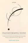 Transforming Noise: A History of Its Science and Technology from Disturbing Sounds to Informational Errors, 1900-1955 By Chen-Pang Yeang Cover Image
