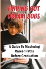 Finding Out Dream Jobs: A Guide To Mastering Career Paths Before Graduation: Job Mastering Advice By Nickole Donges Cover Image