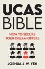 Ucas Bible: How to Secure Your Dream Offers By Joshua J. W. Yen Cover Image
