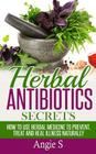 Herbal Antibiotics Secrets: How to Use Herbal Medicine to Prevent, Treat and Heal Illness Naturally Cover Image