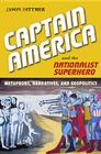 Captain America and the Nationalist Superhero: Metaphors, Narratives, and Geopolitics By Jason Dittmer Cover Image