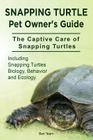 Snapping Turtle Pet Owners Guide. The Captive Care of Snapping Turtles. Including Snapping Turtles Biology, Behavior and Ecology. By Ben Team Cover Image