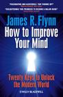 How to Improve Your Mind: 20 Keys to Unlock the Modern World By James R. Flynn Cover Image